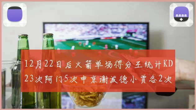 12月22日后火箭单场得分王统计KD23次阿门5次申京谢泼德小贾各2次