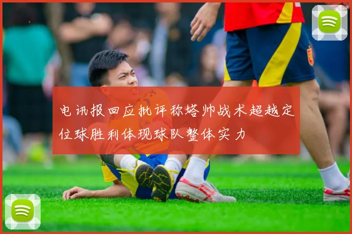 电讯报回应批评称塔帅战术超越定位球胜利体现球队整体实力