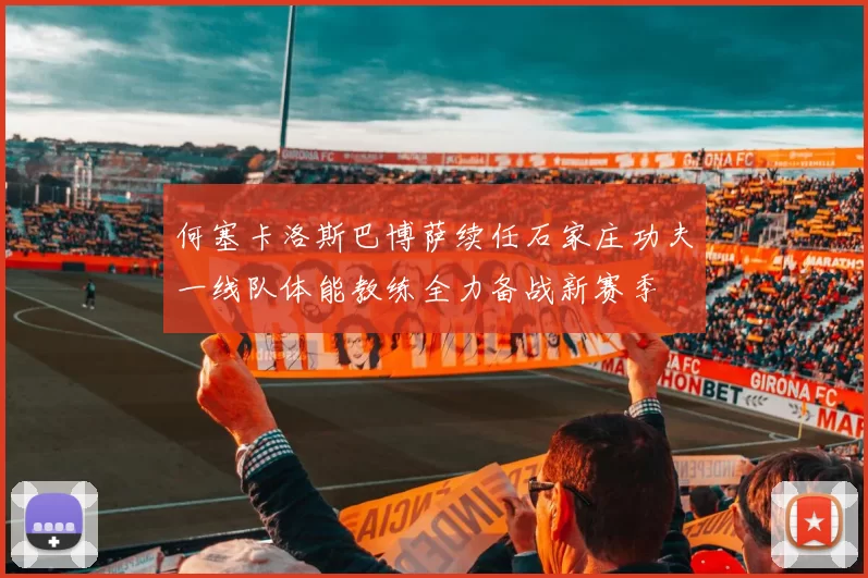 何塞卡洛斯巴博萨续任石家庄功夫一线队体能教练全力备战新赛季