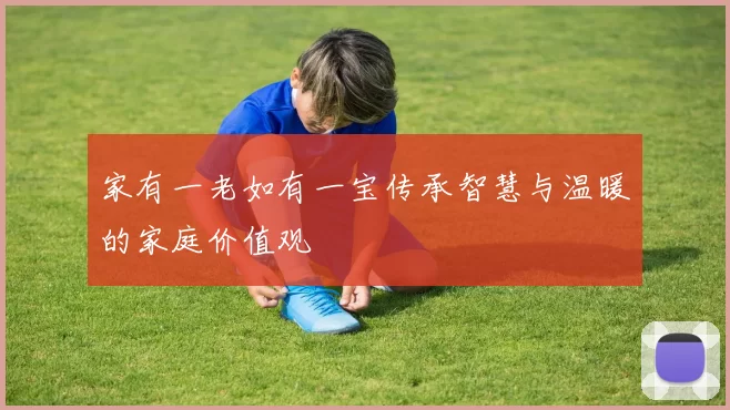 家有一老如有一宝传承智慧与温暖的家庭价值观
