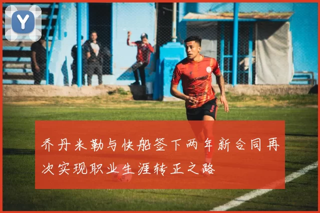 乔丹米勒与快船签下两年新合同再次实现职业生涯转正之路