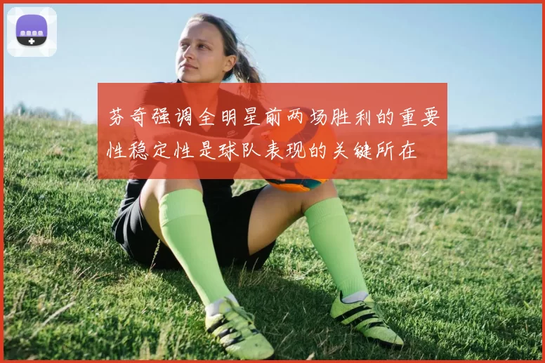 芬奇强调全明星前两场胜利的重要性稳定性是球队表现的关键所在