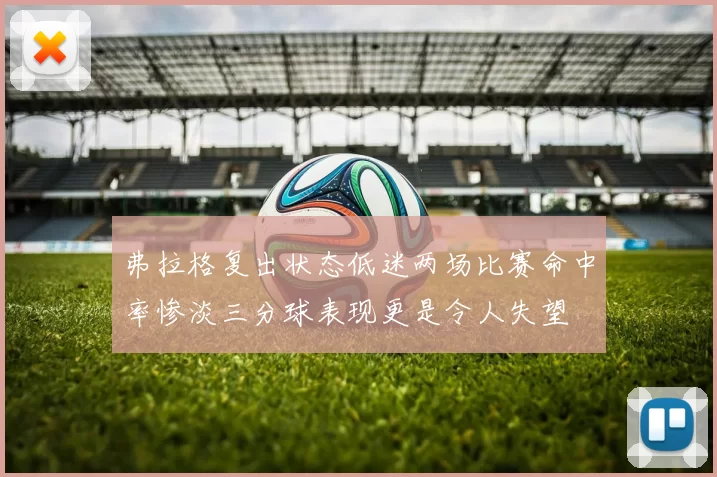 弗拉格复出状态低迷两场比赛命中率惨淡三分球表现更是令人失望