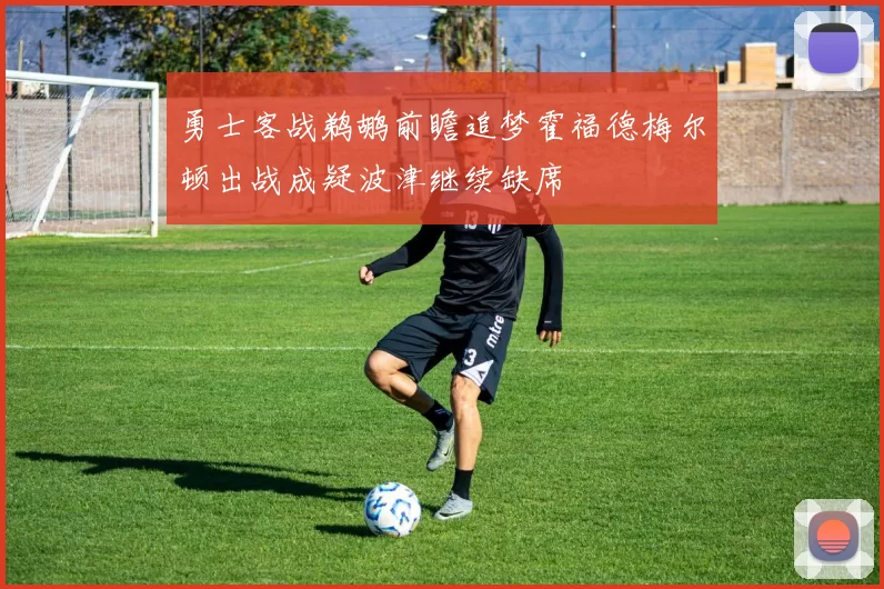 勇士客战鹈鹕前瞻追梦霍福德梅尔顿出战成疑波津继续缺席